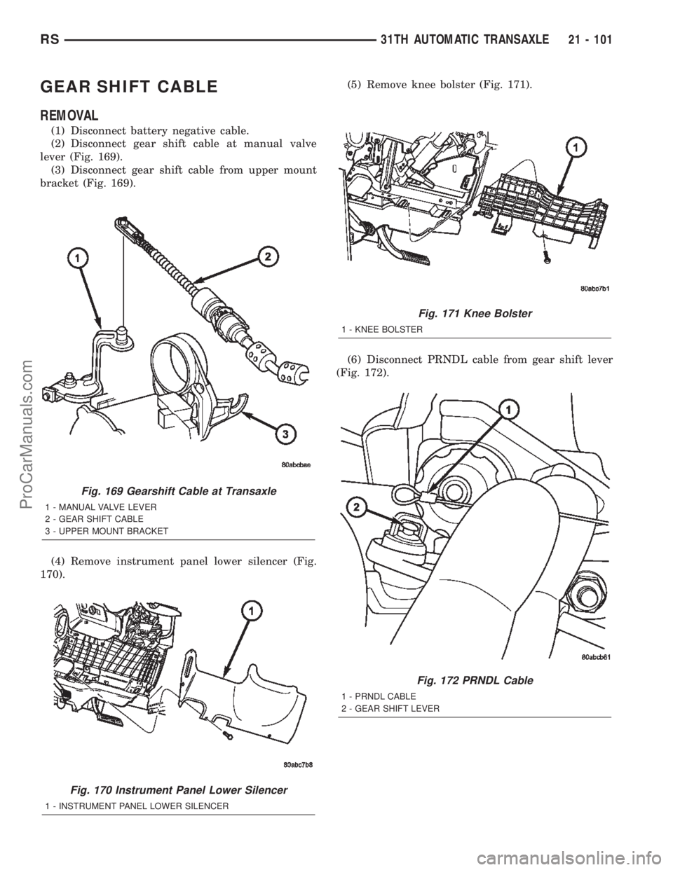 DODGE TOWN AND COUNTRY 2002  Service Manual GEAR SHIFT CABLE
REMOVAL
(1) Disconnect battery negative cable.
(2) Disconnect gear shift cable at manual valve
lever (Fig. 169).
(3) Disconnect gear shift cable from upper mount
bracket (Fig. 169).
(
