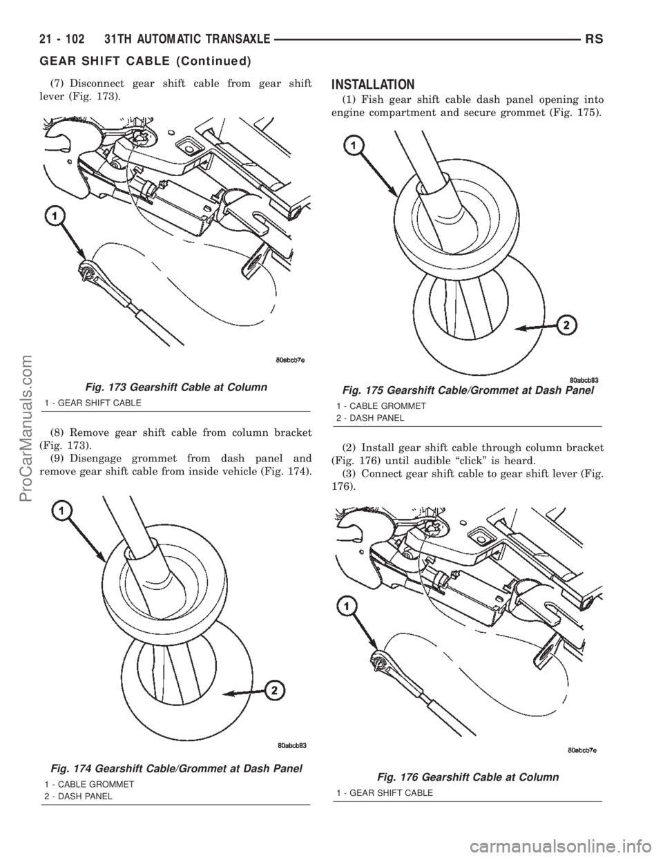 DODGE TOWN AND COUNTRY 2002  Service Manual (7) Disconnect gear shift cable from gear shift
lever (Fig. 173).
(8) Remove gear shift cable from column bracket
(Fig. 173).
(9) Disengage grommet from dash panel and
remove gear shift cable from ins