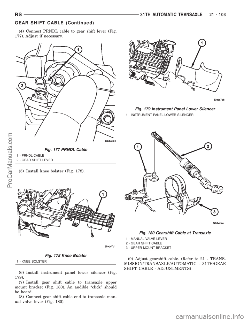 DODGE TOWN AND COUNTRY 2002  Service Manual (4) Connect PRNDL cable to gear shift lever (Fig.
177). Adjust if necessary.
(5) Install knee bolster (Fig. 178).
(6) Install instrument panel lower silencer (Fig.
179).
(7) Install gear shift cable t