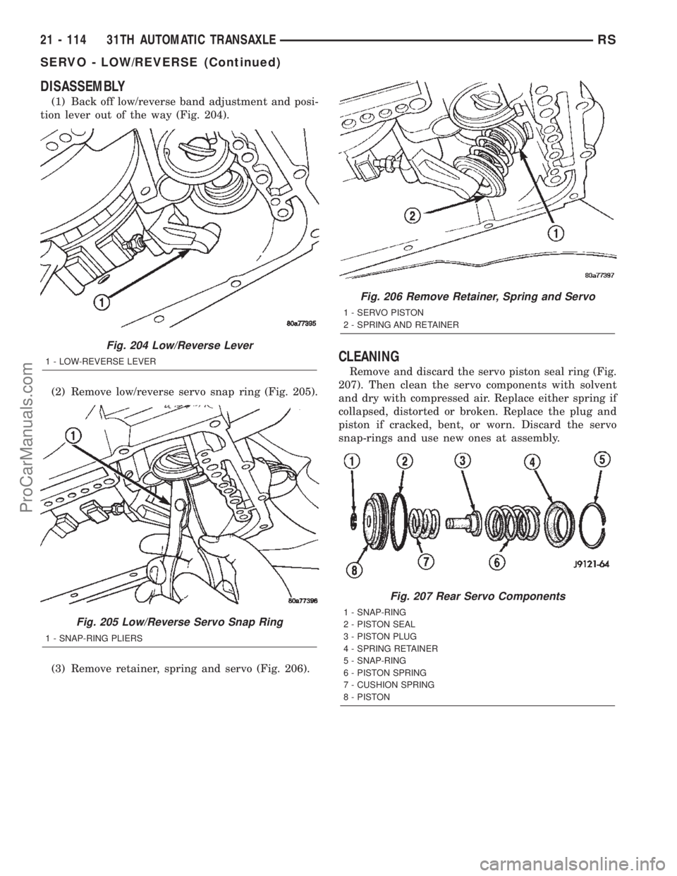 DODGE TOWN AND COUNTRY 2002  Service Manual DISASSEMBLY
(1) Back off low/reverse band adjustment and posi-
tion lever out of the way (Fig. 204).
(2) Remove low/reverse servo snap ring (Fig. 205).
(3) Remove retainer, spring and servo (Fig. 206)