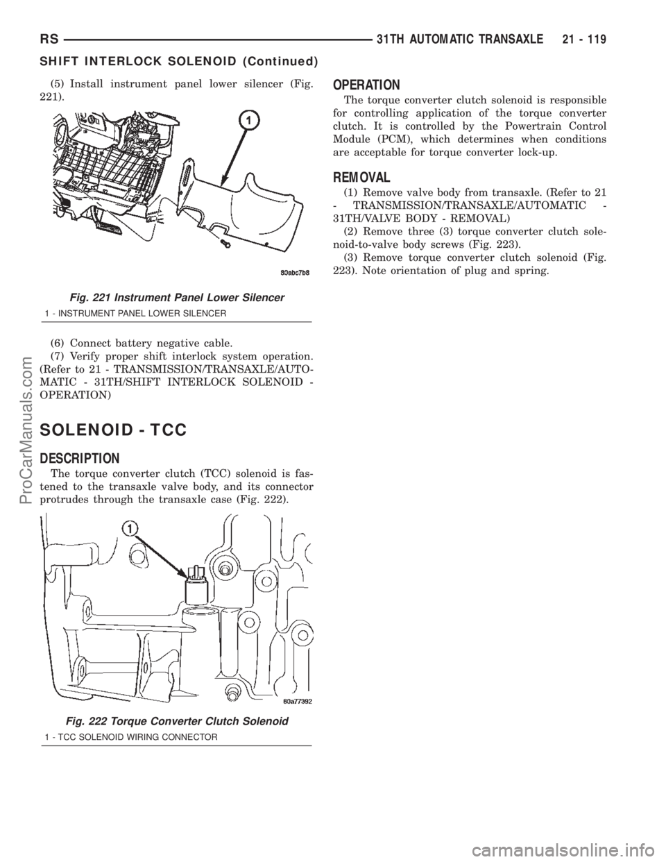 DODGE TOWN AND COUNTRY 2002  Service Manual (5) Install instrument panel lower silencer (Fig.
221).
(6) Connect battery negative cable.
(7) Verify proper shift interlock system operation.
(Refer to 21 - TRANSMISSION/TRANSAXLE/AUTO-
MATIC - 31TH