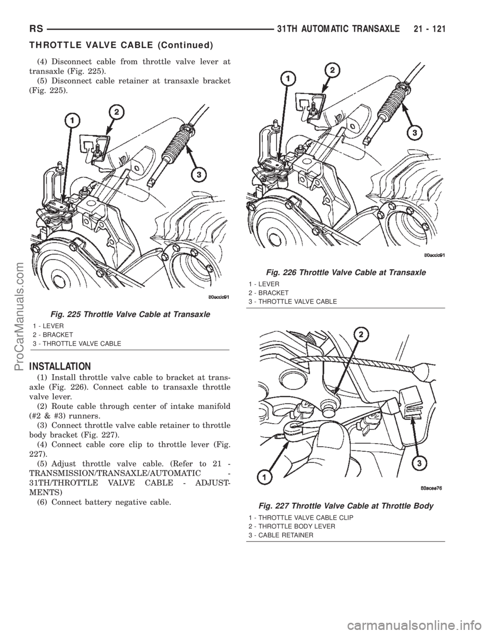 DODGE TOWN AND COUNTRY 2002  Service Manual (4) Disconnect cable from throttle valve lever at
transaxle (Fig. 225).
(5) Disconnect cable retainer at transaxle bracket
(Fig. 225).
INSTALLATION
(1) Install throttle valve cable to bracket at trans