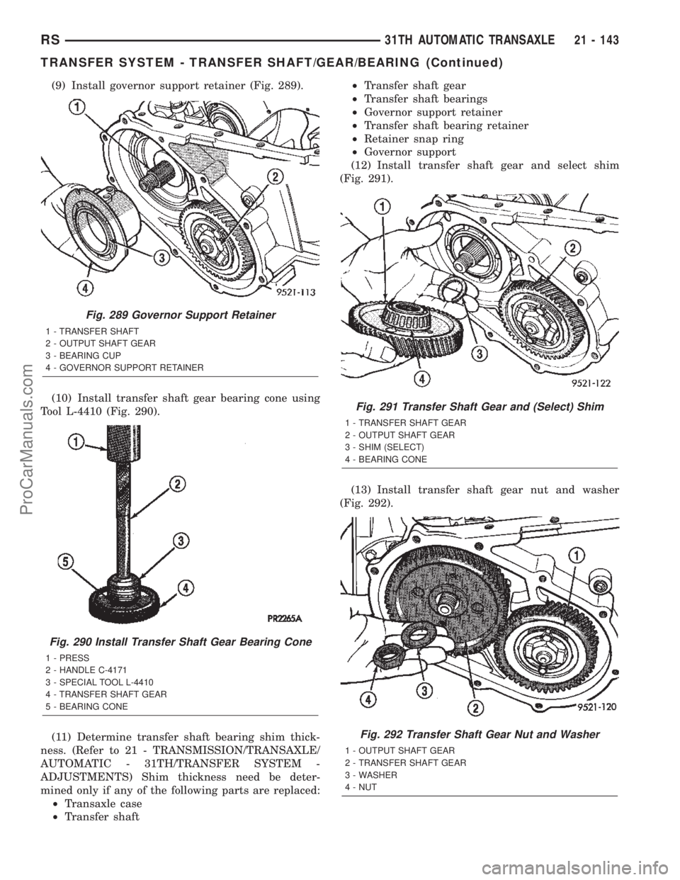 DODGE TOWN AND COUNTRY 2002  Service Manual (9) Install governor support retainer (Fig. 289).
(10) Install transfer shaft gear bearing cone using
Tool L-4410 (Fig. 290).
(11) Determine transfer shaft bearing shim thick-
ness. (Refer to 21 - TRA