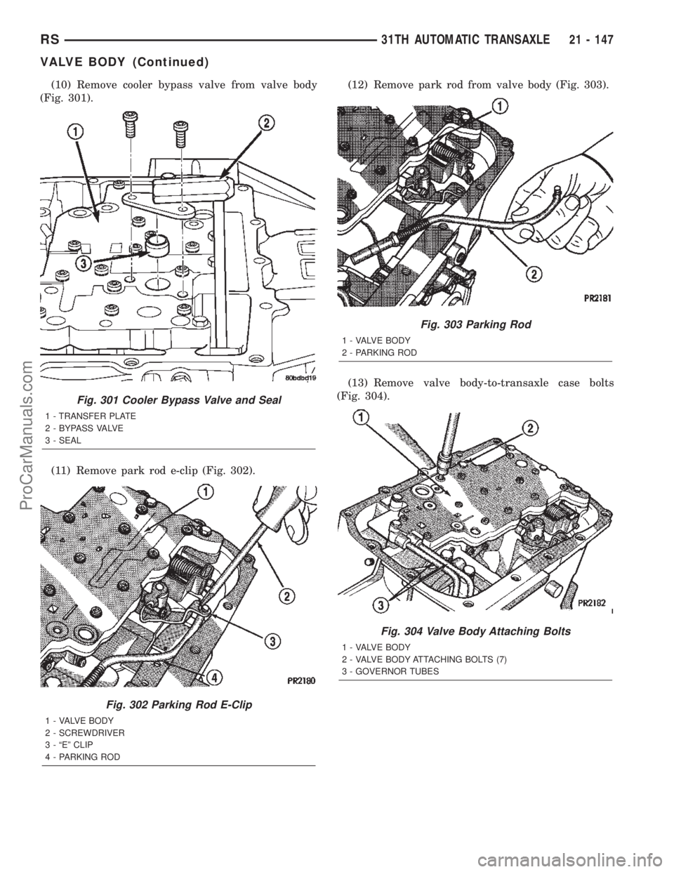 DODGE TOWN AND COUNTRY 2002  Service Manual (10) Remove cooler bypass valve from valve body
(Fig. 301).
(11) Remove park rod e-clip (Fig. 302).(12) Remove park rod from valve body (Fig. 303).
(13) Remove valve body-to-transaxle case bolts
(Fig.