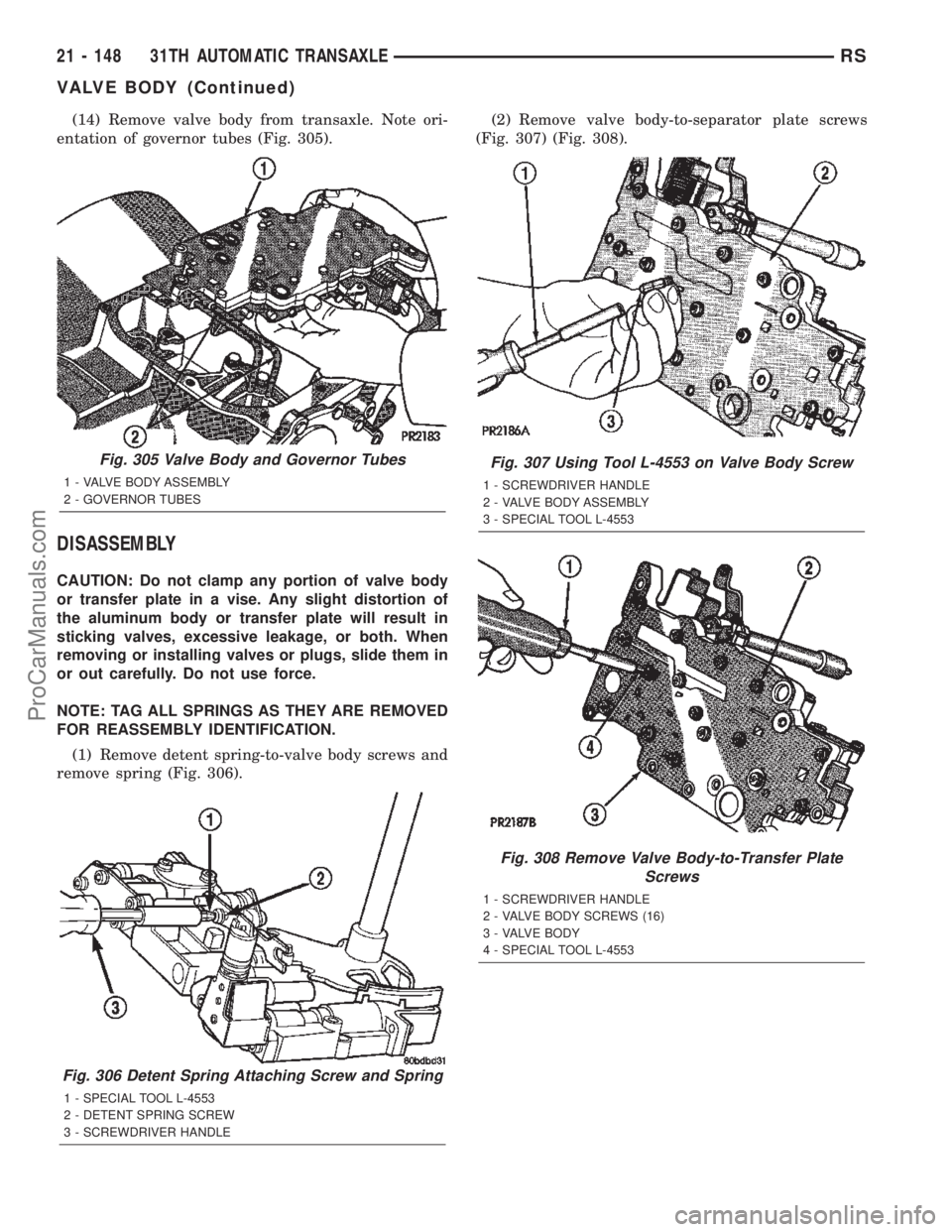 DODGE TOWN AND COUNTRY 2002  Service Manual (14) Remove valve body from transaxle. Note ori-
entation of governor tubes (Fig. 305).
DISASSEMBLY
CAUTION: Do not clamp any portion of valve body
or transfer plate in a vise. Any slight distortion o