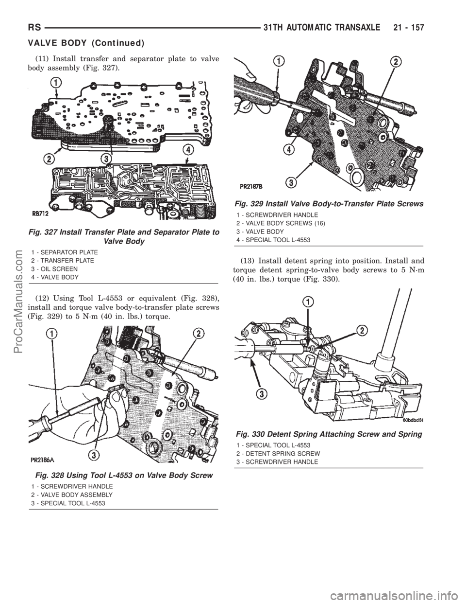 DODGE TOWN AND COUNTRY 2002  Service Manual (11) Install transfer and separator plate to valve
body assembly (Fig. 327).
(12) Using Tool L-4553 or equivalent (Fig. 328),
install and torque valve body-to-transfer plate screws
(Fig. 329) to 5 N´