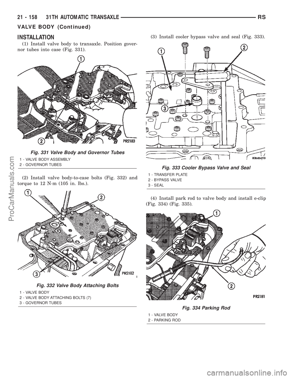 DODGE TOWN AND COUNTRY 2002  Service Manual INSTALLATION
(1) Install valve body to transaxle. Position gover-
nor tubes into case (Fig. 331).
(2) Install valve body-to-case bolts (Fig. 332) and
torque to 12 N´m (105 in. lbs.).(3) Install coole