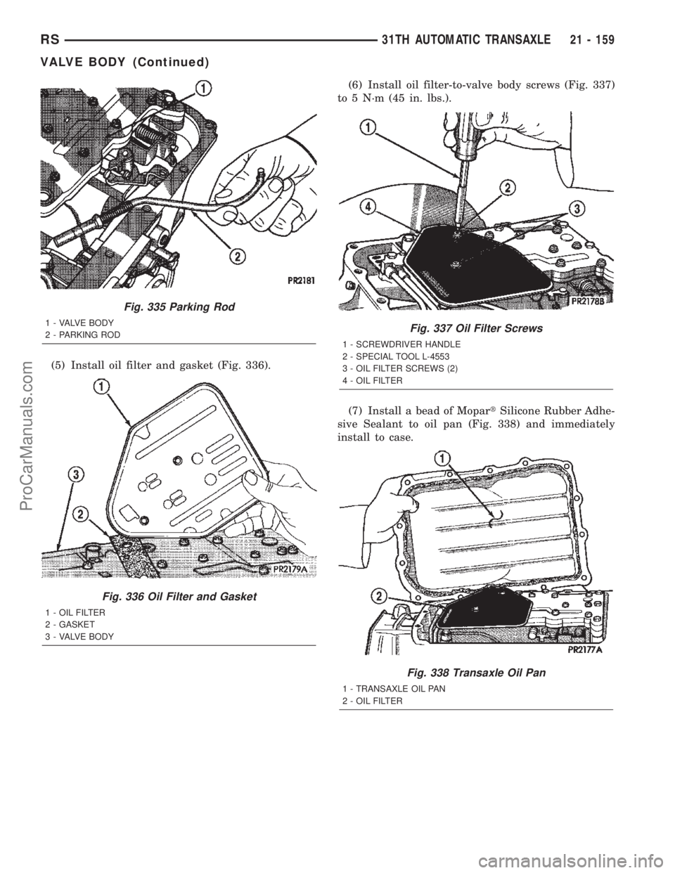 DODGE TOWN AND COUNTRY 2002  Service Manual (5) Install oil filter and gasket (Fig. 336).(6) Install oil filter-to-valve body screws (Fig. 337)
to 5 N´m (45 in. lbs.).
(7) Install a bead of MopartSilicone Rubber Adhe-
sive Sealant to oil pan (