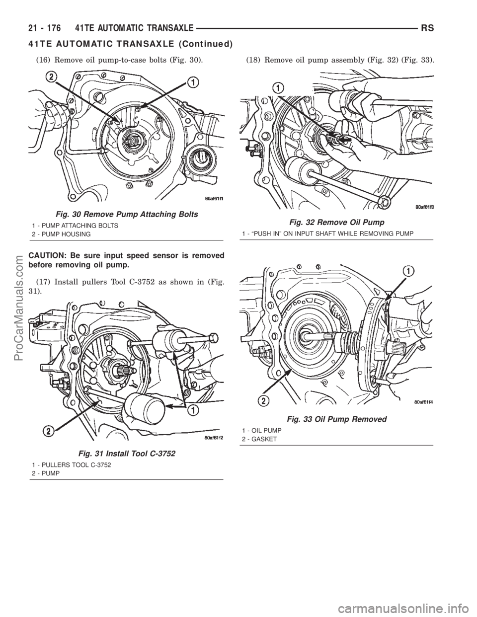 DODGE TOWN AND COUNTRY 2002  Service Manual (16) Remove oil pump-to-case bolts (Fig. 30).
CAUTION: Be sure input speed sensor is removed
before removing oil pump.
(17) Install pullers Tool C-3752 as shown in (Fig.
31).(18) Remove oil pump assem