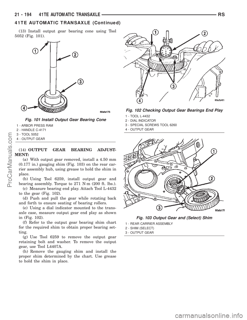 DODGE TOWN AND COUNTRY 2002  Service Manual (13) Install output gear bearing cone using Tool
5052 (Fig. 101).
(14)OUTPUT GEAR BEARING ADJUST-
MENT:
(a) With output gear removed, install a 4.50 mm
(0.177 in.) gauging shim (Fig. 103) on the rear 