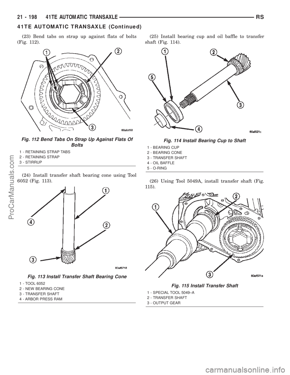 DODGE TOWN AND COUNTRY 2002  Service Manual (23) Bend tabs on strap up against flats of bolts
(Fig. 112).
(24) Install transfer shaft bearing cone using Tool
6052 (Fig. 113).(25) Install bearing cup and oil baffle to transfer
shaft (Fig. 114).
