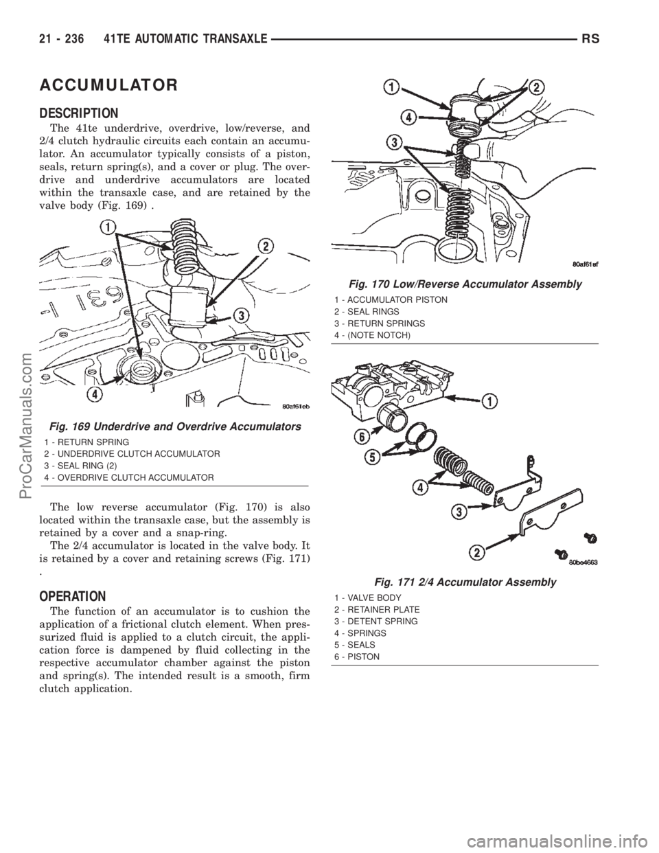 DODGE TOWN AND COUNTRY 2002  Service Manual ACCUMULATOR
DESCRIPTION
The 41te underdrive, overdrive, low/reverse, and
2/4 clutch hydraulic circuits each contain an accumu-
lator. An accumulator typically consists of a piston,
seals, return sprin