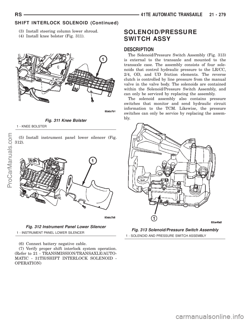DODGE TOWN AND COUNTRY 2002  Service Manual (3) Install steering column lower shroud.
(4) Install knee bolster (Fig. 311).
(5) Install instrument panel lower silencer (Fig.
312).
(6) Connect battery negative cable.
(7) Verify proper shift inter