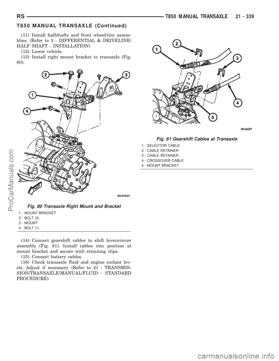 DODGE TOWN AND COUNTRY 2002  Service Manual (11) Install halfshafts and front wheel/tire assem-
blies. (Refer to 3 - DIFFERENTIAL & DRIVELINE/
HALF SHAFT - INSTALLATION)
(12) Lower vehicle.
(13) Install right mount bracket to transaxle (Fig.
80
