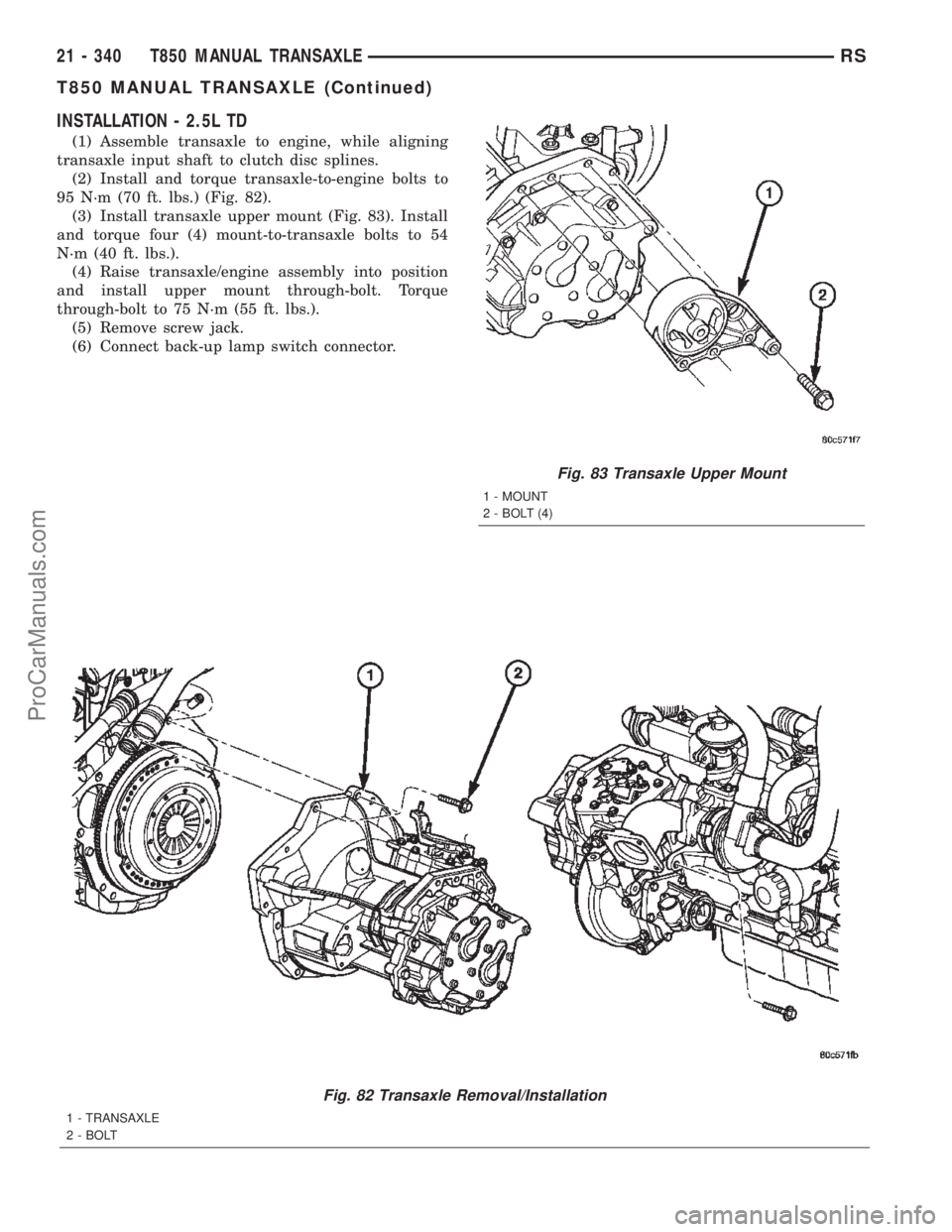 DODGE TOWN AND COUNTRY 2002  Service Manual INSTALLATION - 2.5L TD
(1) Assemble transaxle to engine, while aligning
transaxle input shaft to clutch disc splines.
(2) Install and torque transaxle-to-engine bolts to
95 N´m (70 ft. lbs.) (Fig. 82