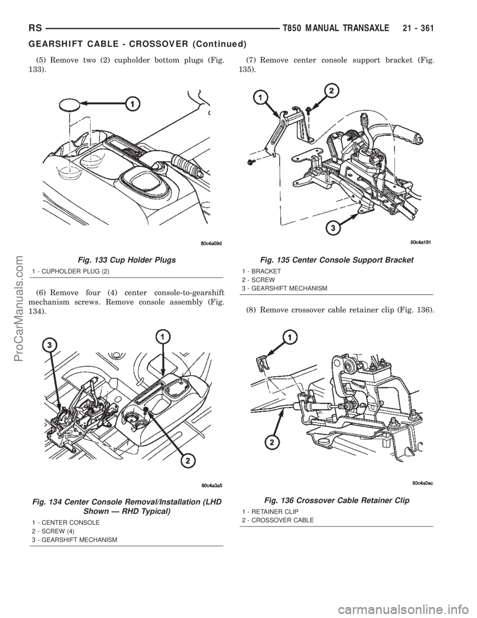 DODGE TOWN AND COUNTRY 2002  Service Manual (5) Remove two (2) cupholder bottom plugs (Fig.
133).
(6) Remove four (4) center console-to-gearshift
mechanism screws. Remove console assembly (Fig.
134).(7) Remove center console support bracket (Fi