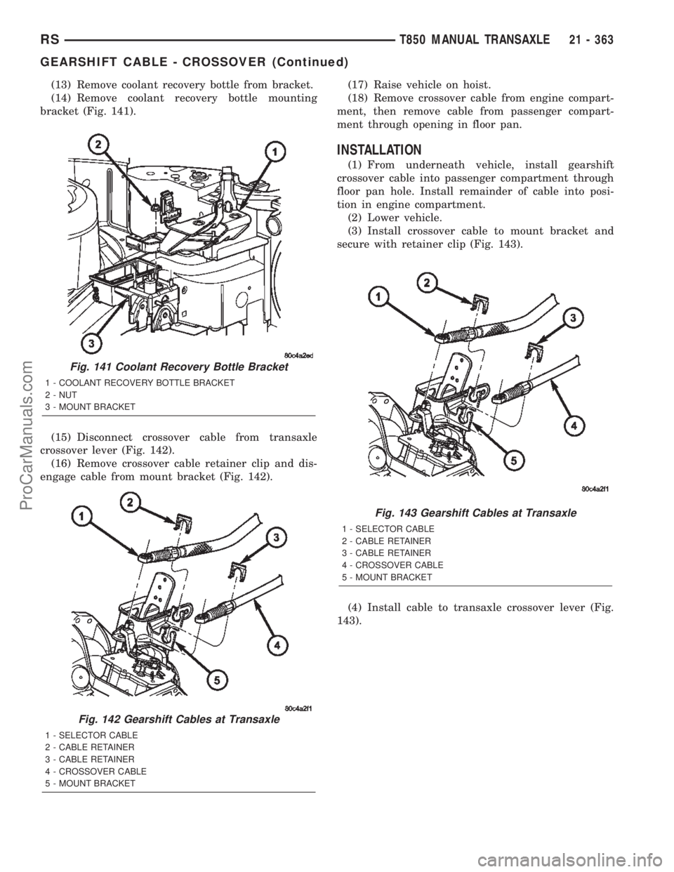 DODGE TOWN AND COUNTRY 2002  Service Manual (13) Remove coolant recovery bottle from bracket.
(14) Remove coolant recovery bottle mounting
bracket (Fig. 141).
(15) Disconnect crossover cable from transaxle
crossover lever (Fig. 142).
(16) Remov