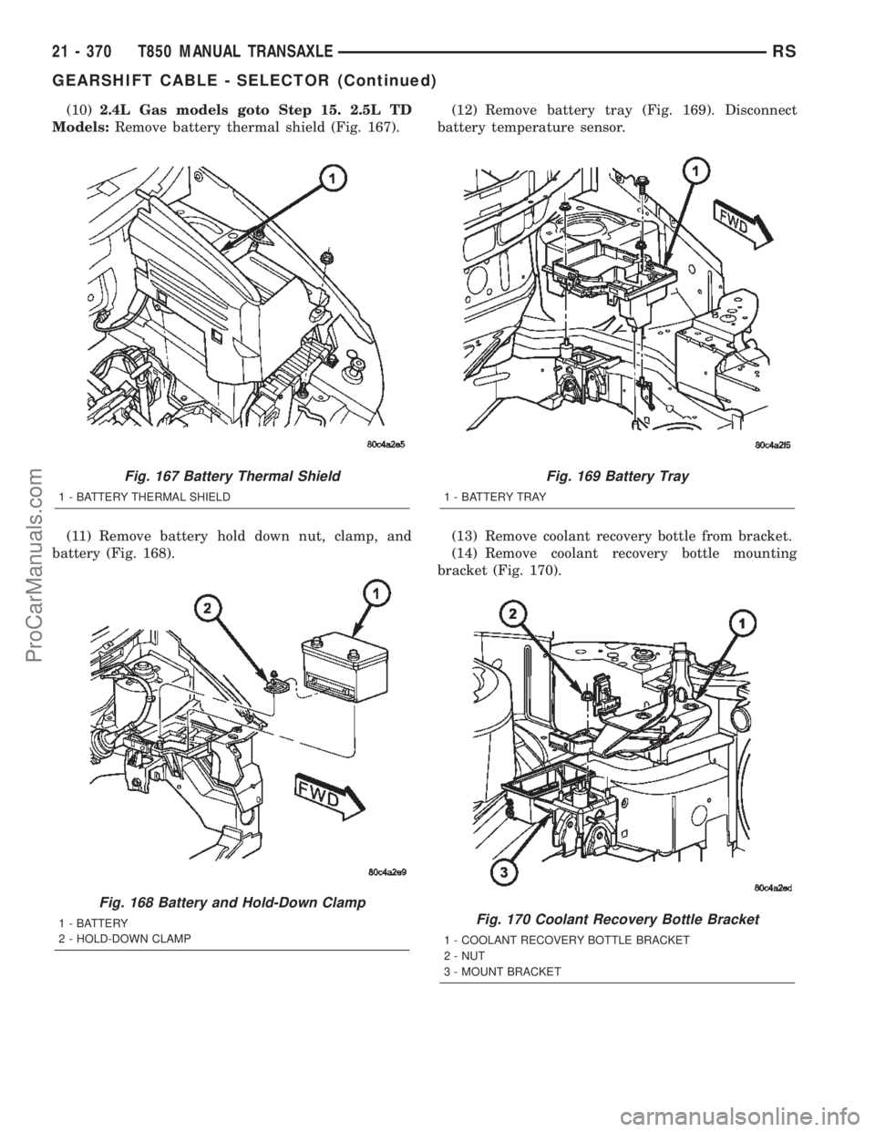 DODGE TOWN AND COUNTRY 2002  Service Manual (10)2.4L Gas models goto Step 15. 2.5L TD
Models:Remove battery thermal shield (Fig. 167).
(11) Remove battery hold down nut, clamp, and
battery (Fig. 168).(12) Remove battery tray (Fig. 169). Disconn