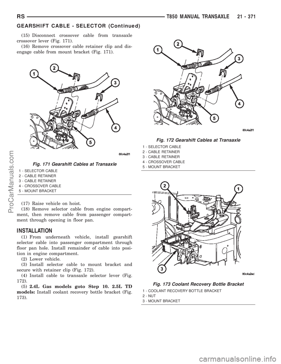 DODGE TOWN AND COUNTRY 2002  Service Manual (15) Disconnect crossover cable from transaxle
crossover lever (Fig. 171).
(16) Remove crossover cable retainer clip and dis-
engage cable from mount bracket (Fig. 171).
(17) Raise vehicle on hoist.
(