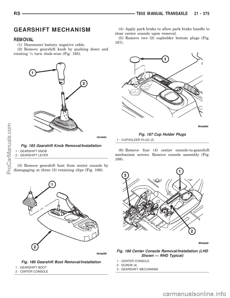 DODGE TOWN AND COUNTRY 2002  Service Manual GEARSHIFT MECHANISM
REMOVAL
(1) Disconnect battery negative cable.
(2) Remove gearshift knob by pushing down and
rotating
1¤4turn clock-wise (Fig. 185).
(3) Remove gearshift boot from center console 