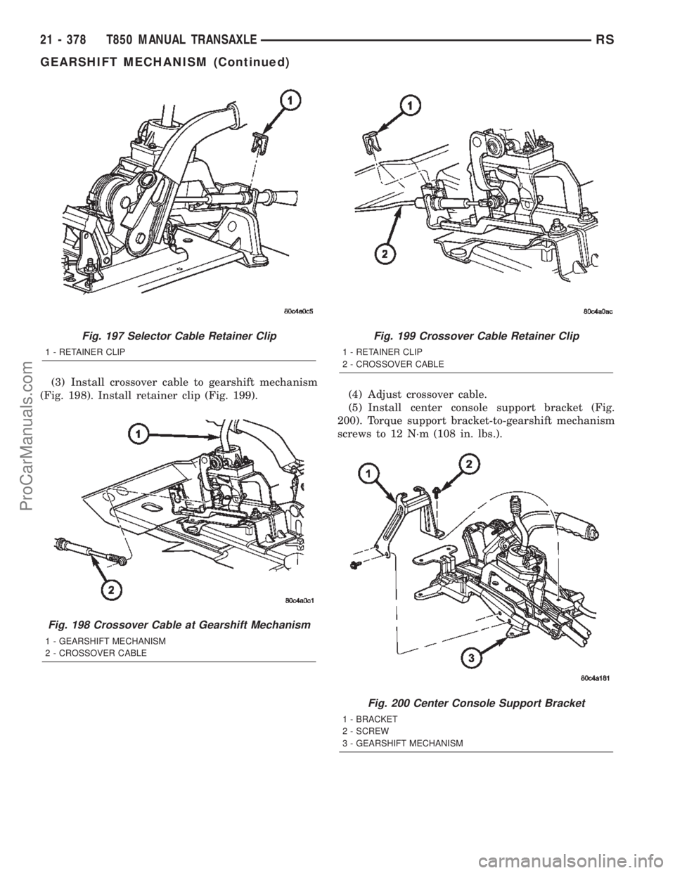 DODGE TOWN AND COUNTRY 2002  Service Manual (3) Install crossover cable to gearshift mechanism
(Fig. 198). Install retainer clip (Fig. 199).(4) Adjust crossover cable.
(5) Install center console support bracket (Fig.
200). Torque support bracke