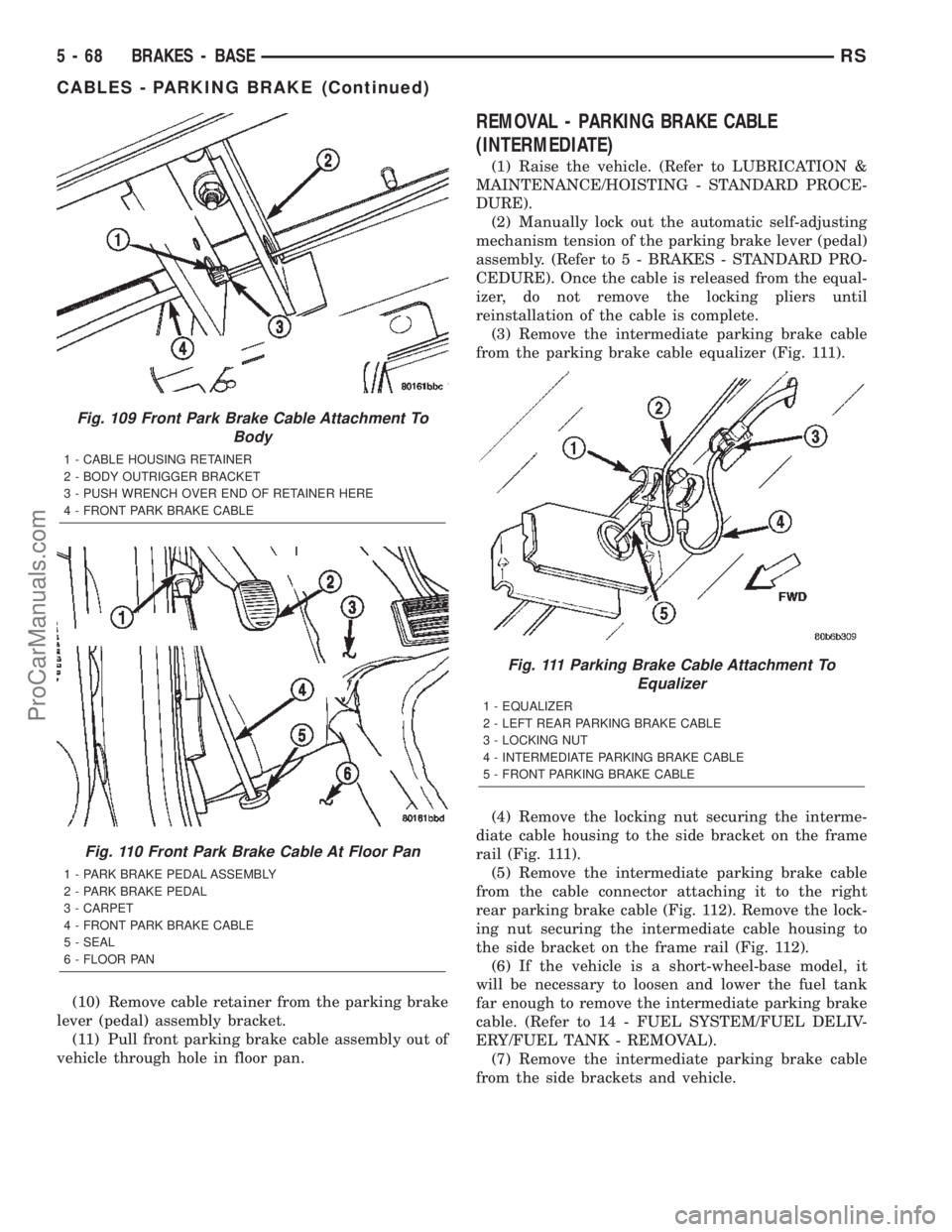 DODGE TOWN AND COUNTRY 2002  Service Manual (10) Remove cable retainer from the parking brake
lever (pedal) assembly bracket.
(11) Pull front parking brake cable assembly out of
vehicle through hole in floor pan.
REMOVAL - PARKING BRAKE CABLE
(