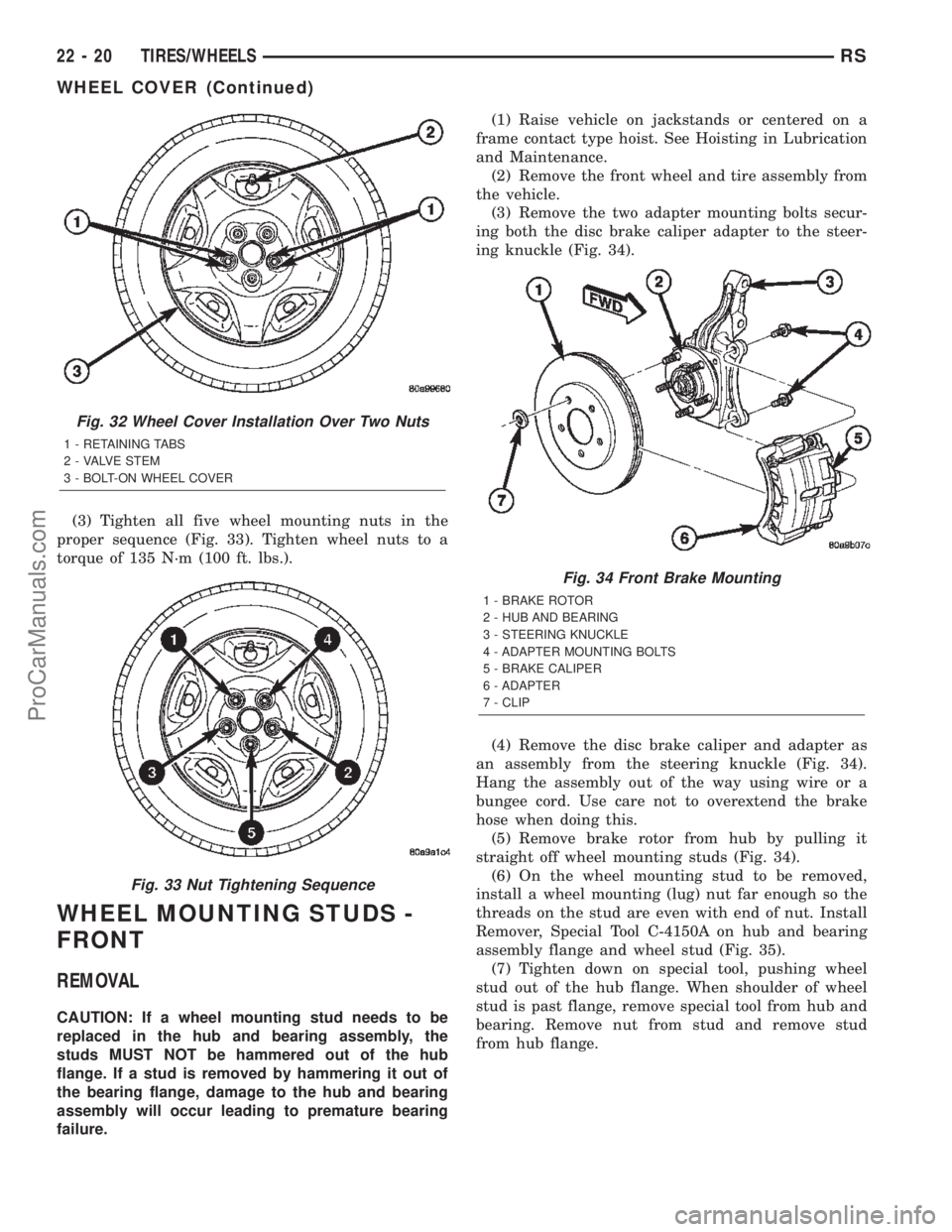 DODGE TOWN AND COUNTRY 2002  Service Manual (3) Tighten all five wheel mounting nuts in the
proper sequence (Fig. 33). Tighten wheel nuts to a
torque of 135 N´m (100 ft. lbs.).
WHEEL MOUNTING STUDS -
FRONT
REMOVAL
CAUTION: If a wheel mounting 