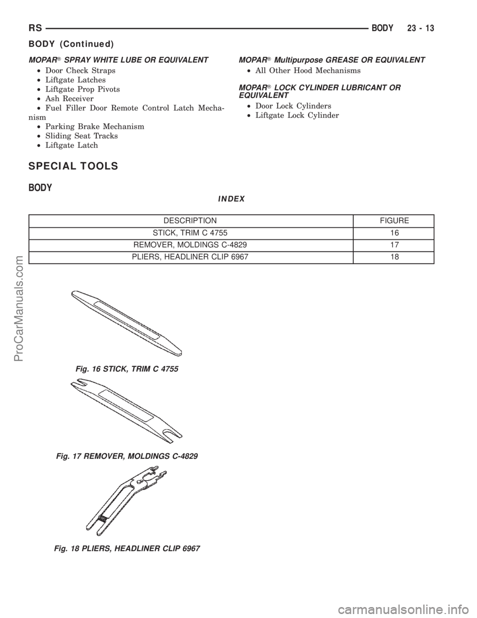 DODGE TOWN AND COUNTRY 2002  Service Manual MOPARTSPRAY WHITE LUBE OR EQUIVALENT
²Door Check Straps
²Liftgate Latches
²Liftgate Prop Pivots
²Ash Receiver
²Fuel Filler Door Remote Control Latch Mecha-
nism
²Parking Brake Mechanism
²Slidin