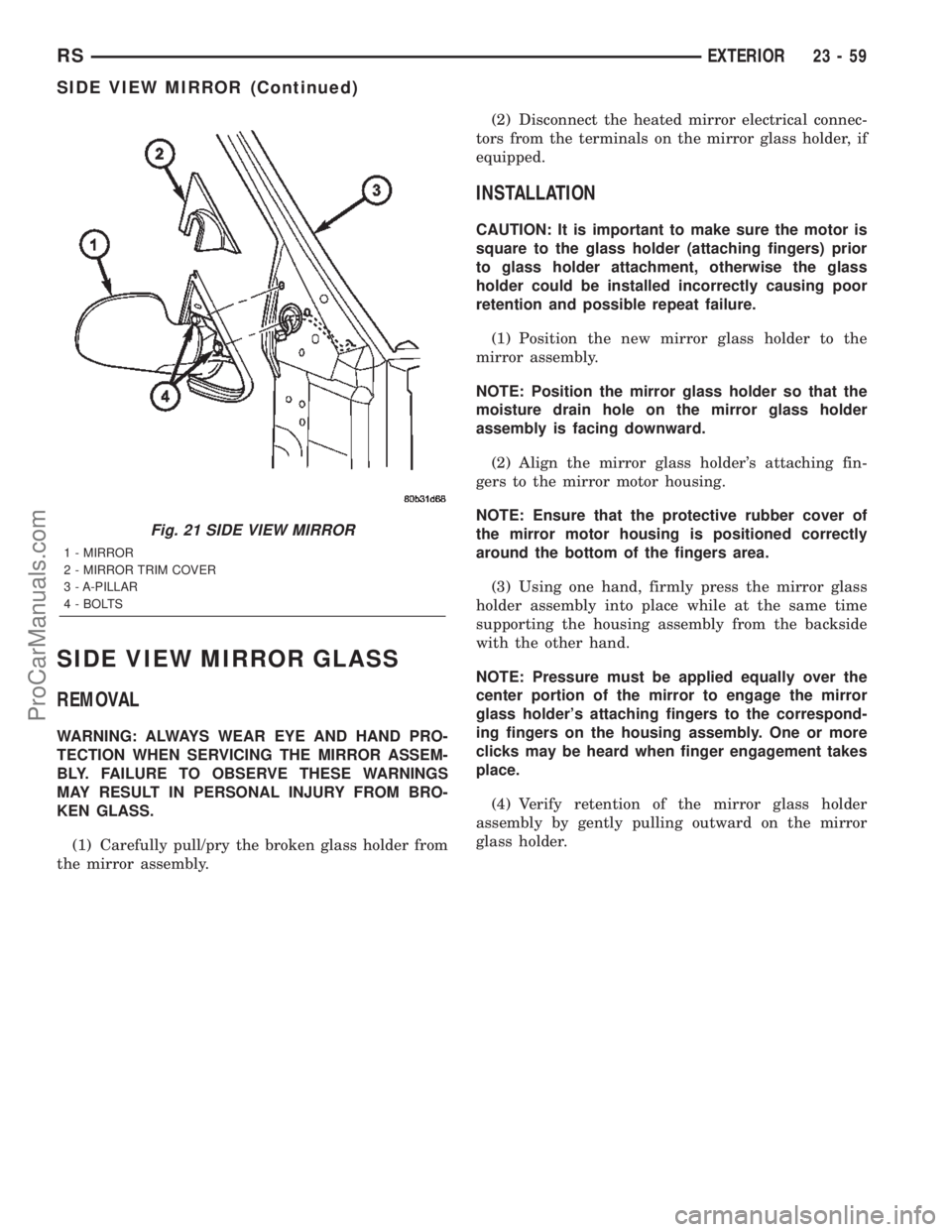 DODGE TOWN AND COUNTRY 2002  Service Manual SIDE VIEW MIRROR GLASS
REMOVAL
WARNING: ALWAYS WEAR EYE AND HAND PRO-
TECTION WHEN SERVICING THE MIRROR ASSEM-
BLY. FAILURE TO OBSERVE THESE WARNINGS
MAY RESULT IN PERSONAL INJURY FROM BRO-
KEN GLASS.