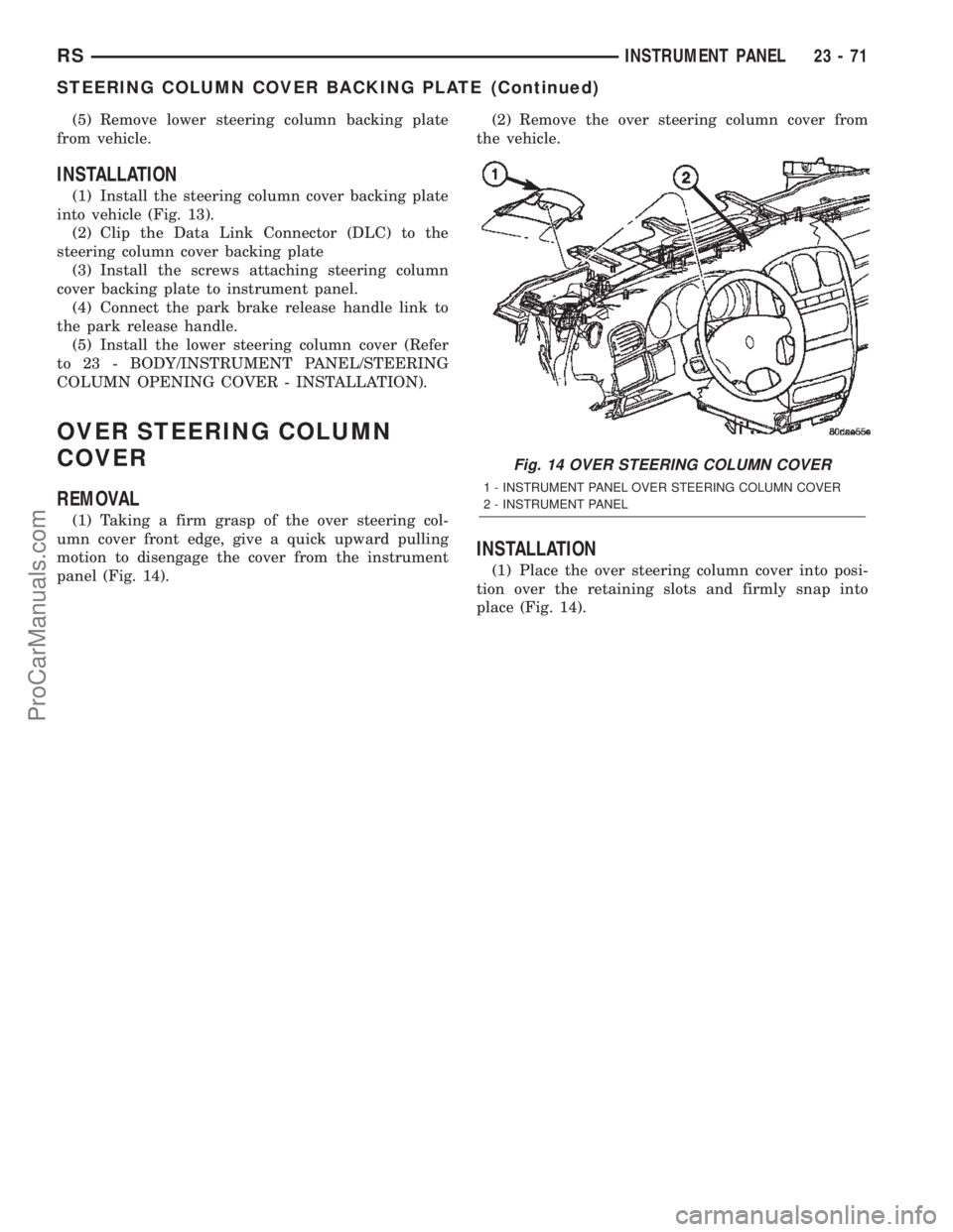DODGE TOWN AND COUNTRY 2002  Service Manual (5) Remove lower steering column backing plate
from vehicle.
INSTALLATION
(1) Install the steering column cover backing plate
into vehicle (Fig. 13).
(2) Clip the Data Link Connector (DLC) to the
stee