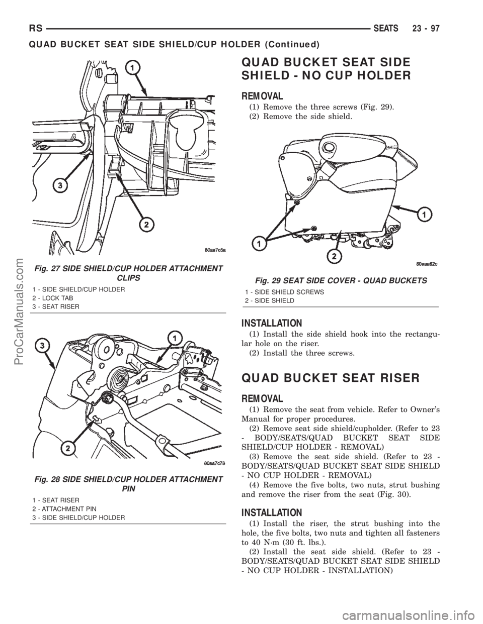 DODGE TOWN AND COUNTRY 2002  Service Manual QUAD BUCKET SEAT SIDE
SHIELD - NO CUP HOLDER
REMOVAL
(1) Remove the three screws (Fig. 29).
(2) Remove the side shield.
INSTALLATION
(1) Install the side shield hook into the rectangu-
lar hole on the