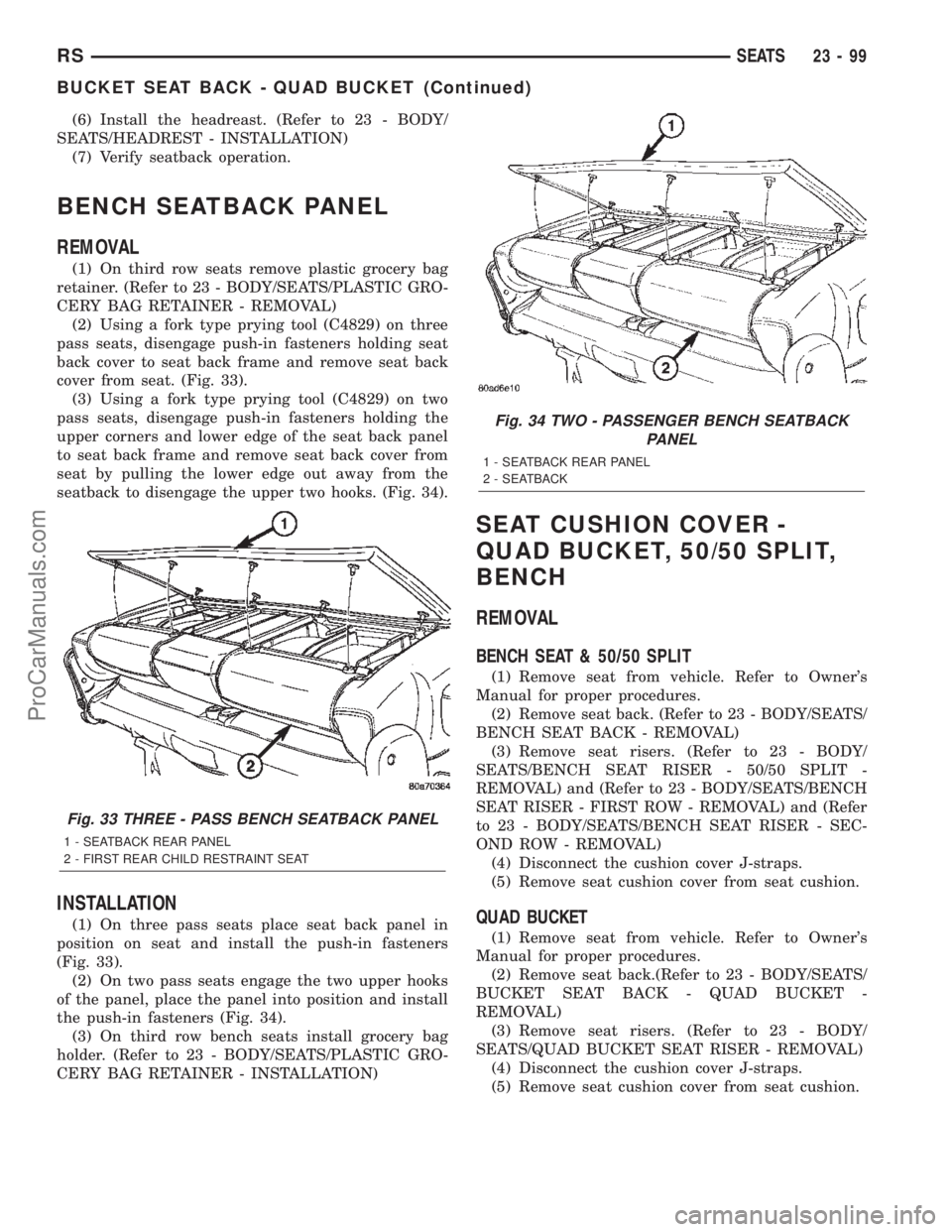 DODGE TOWN AND COUNTRY 2002  Service Manual (6) Install the headreast. (Refer to 23 - BODY/
SEATS/HEADREST - INSTALLATION)
(7) Verify seatback operation.
BENCH SEATBACK PANEL
REMOVAL
(1) On third row seats remove plastic grocery bag
retainer. (