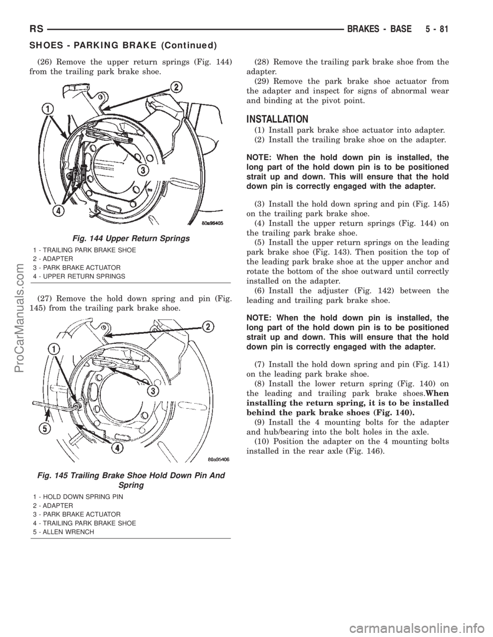 DODGE TOWN AND COUNTRY 2002  Service Manual (26) Remove the upper return springs (Fig. 144)
from the trailing park brake shoe.
(27) Remove the hold down spring and pin (Fig.
145) from the trailing park brake shoe.(28) Remove the trailing park b