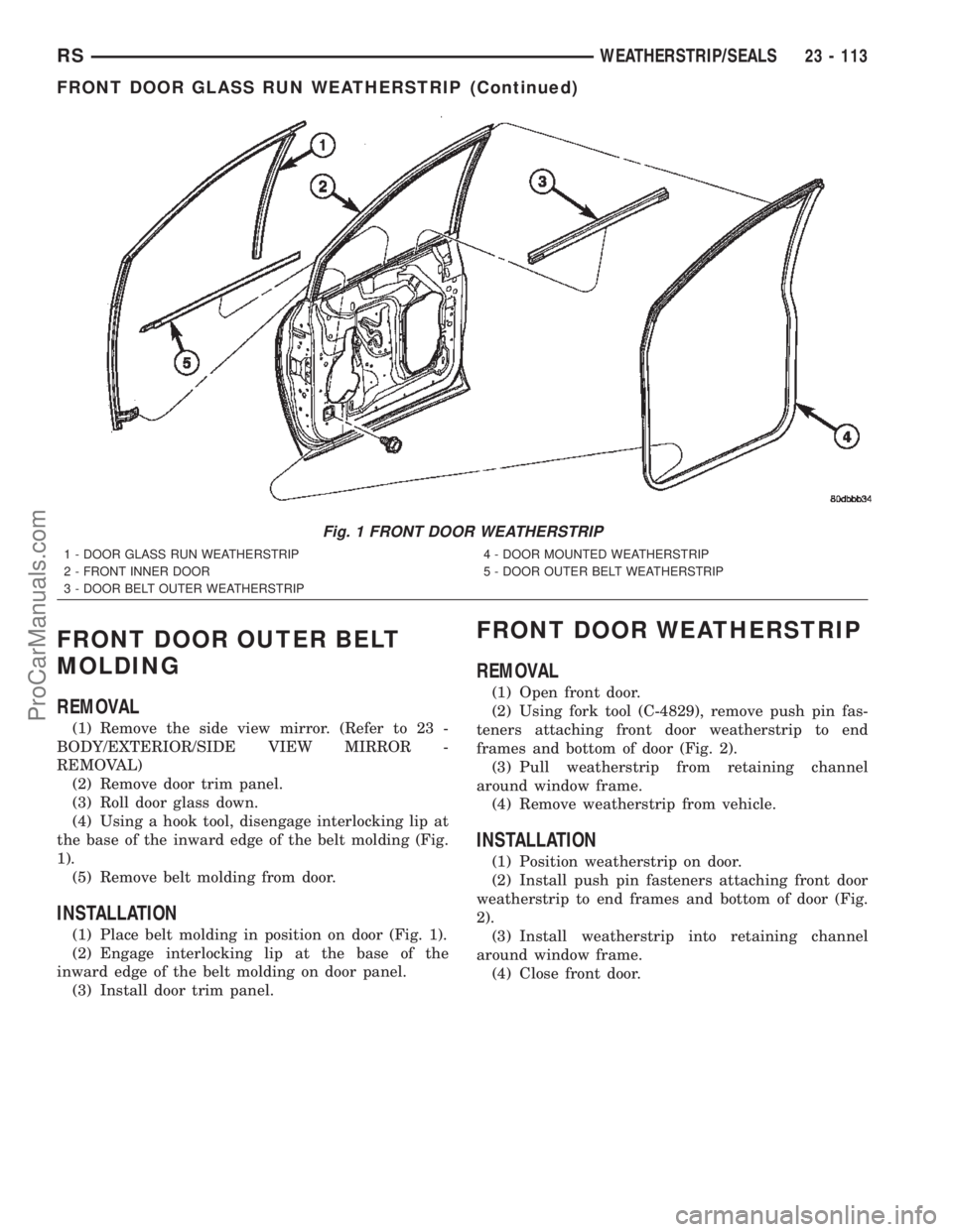 DODGE TOWN AND COUNTRY 2002  Service Manual FRONT DOOR OUTER BELT
MOLDING
REMOVAL
(1) Remove the side view mirror. (Refer to 23 -
BODY/EXTERIOR/SIDE VIEW MIRROR -
REMOVAL)
(2) Remove door trim panel.
(3) Roll door glass down.
(4) Using a hook t