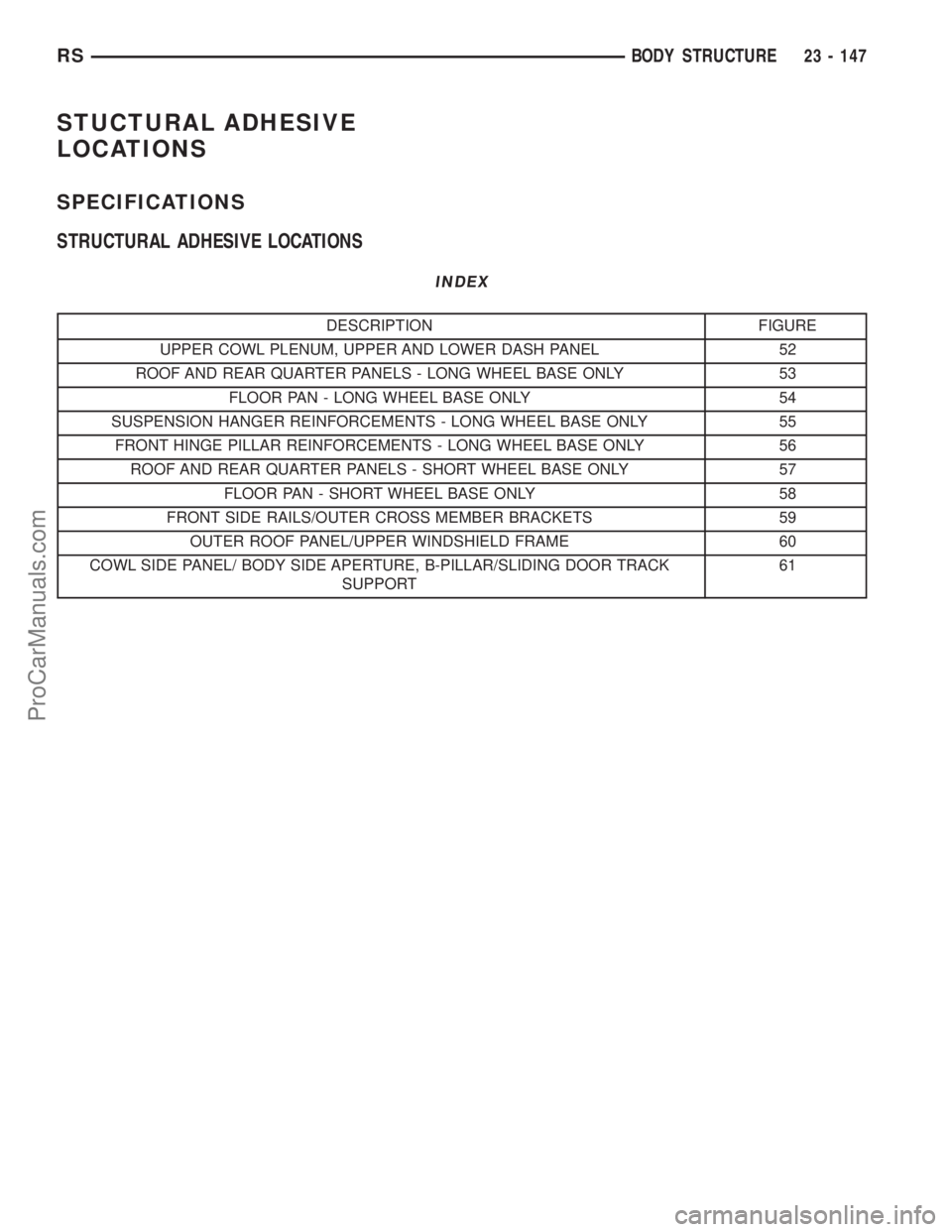 DODGE TOWN AND COUNTRY 2002  Service Manual STUCTURAL ADHESIVE
LOCATIONS
SPECIFICATIONS
STRUCTURAL ADHESIVE LOCATIONS
INDEX
DESCRIPTION FIGURE
UPPER COWL PLENUM, UPPER AND LOWER DASH PANEL 52
ROOF AND REAR QUARTER PANELS - LONG WHEEL BASE ONLY 