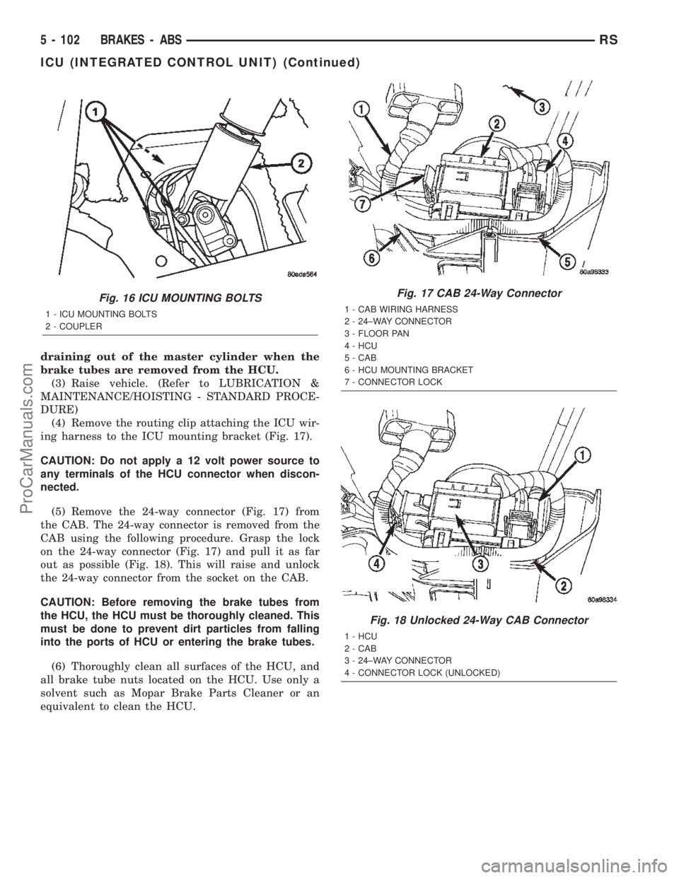 DODGE TOWN AND COUNTRY 2002  Service Manual draining out of the master cylinder when the
brake tubes are removed from the HCU.
(3) Raise vehicle. (Refer to LUBRICATION &
MAINTENANCE/HOISTING - STANDARD PROCE-
DURE)
(4) Remove the routing clip a