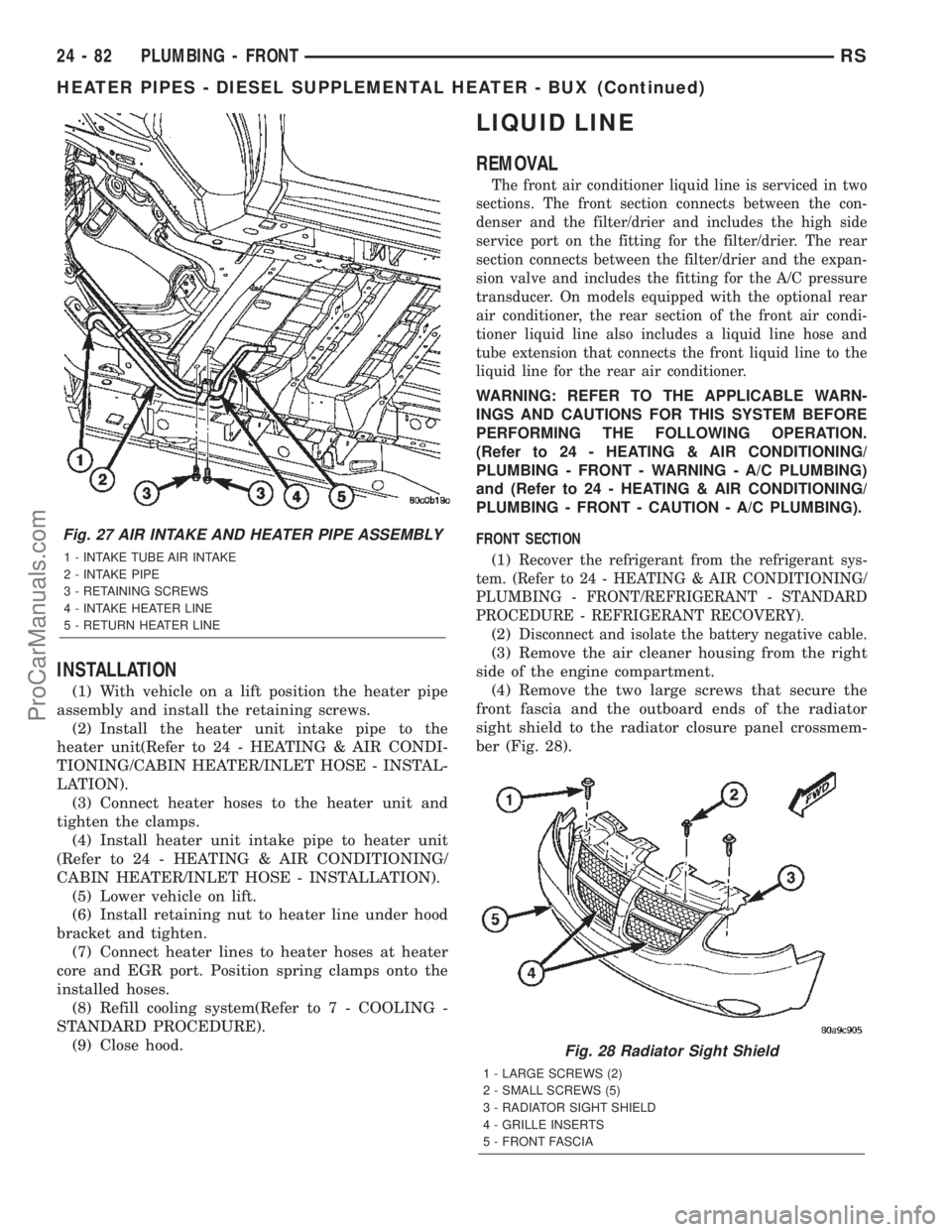 DODGE TOWN AND COUNTRY 2002  Service Manual INSTALLATION
(1) With vehicle on a lift position the heater pipe
assembly and install the retaining screws.
(2) Install the heater unit intake pipe to the
heater unit(Refer to 24 - HEATING & AIR CONDI
