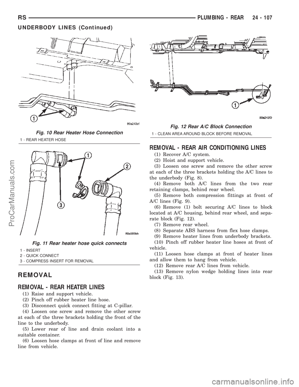 DODGE TOWN AND COUNTRY 2002  Service Manual REMOVAL
REMOVAL - REAR HEATER LINES
(1) Raise and support vehicle.
(2) Pinch off rubber heater line hose.
(3) Disconnect quick connect fitting at C-pillar.
(4) Loosen one screw and remove the other sc