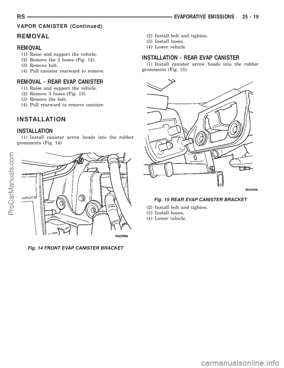 DODGE TOWN AND COUNTRY 2002  Service Manual REMOVAL
REMOVAL
(1) Raise and support the vehicle.
(2) Remove the 2 hoses (Fig. 12).
(3) Remove bolt.
(4) Pull canister rearward to remove.
REMOVAL - REAR EVAP CANISTER
(1) Raise and support the vehic