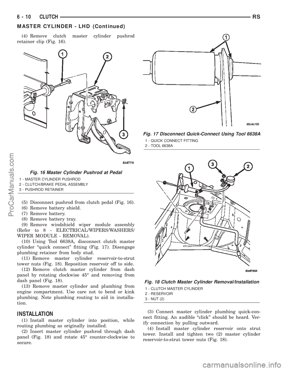 DODGE TOWN AND COUNTRY 2002  Service Manual (4) Remove clutch master cylinder pushrod
retainer clip (Fig. 16).
(5) Disconnect pushrod from clutch pedal (Fig. 16).
(6) Remove battery shield.
(7) Remove battery.
(8) Remove battery tray.
(9) Remov