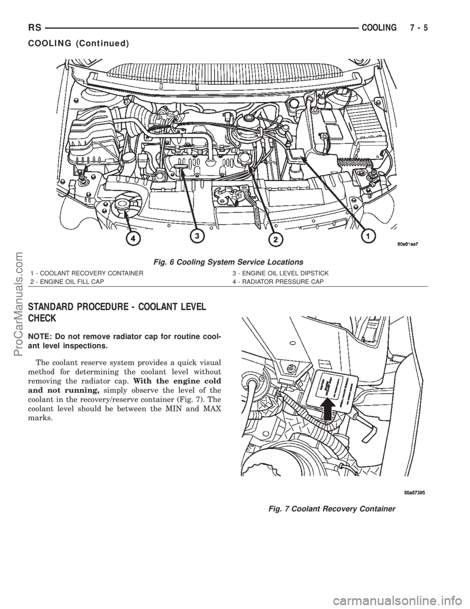 DODGE TOWN AND COUNTRY 2002  Service Manual STANDARD PROCEDURE - COOLANT LEVEL
CHECK
NOTE: Do not remove radiator cap for routine cool-
ant level inspections.
The coolant reserve system provides a quick visual
method for determining the coolant