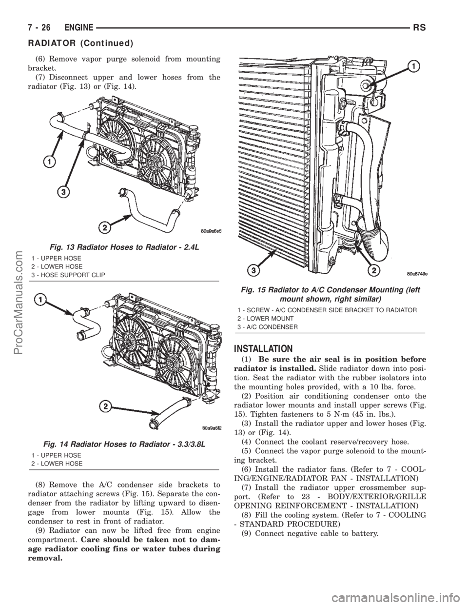 DODGE TOWN AND COUNTRY 2002  Service Manual (6) Remove vapor purge solenoid from mounting
bracket.
(7) Disconnect upper and lower hoses from the
radiator (Fig. 13) or (Fig. 14).
(8) Remove the A/C condenser side brackets to
radiator attaching s
