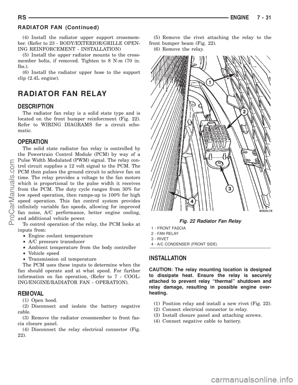 DODGE TOWN AND COUNTRY 2002  Service Manual (4) Install the radiator upper support crossmem-
ber. (Refer to 23 - BODY/EXTERIOR/GRILLE OPEN-
ING REINFORCEMENT - INSTALLATION)
(5) Install the upper radiator mounts to the cross-
member bolts, if r