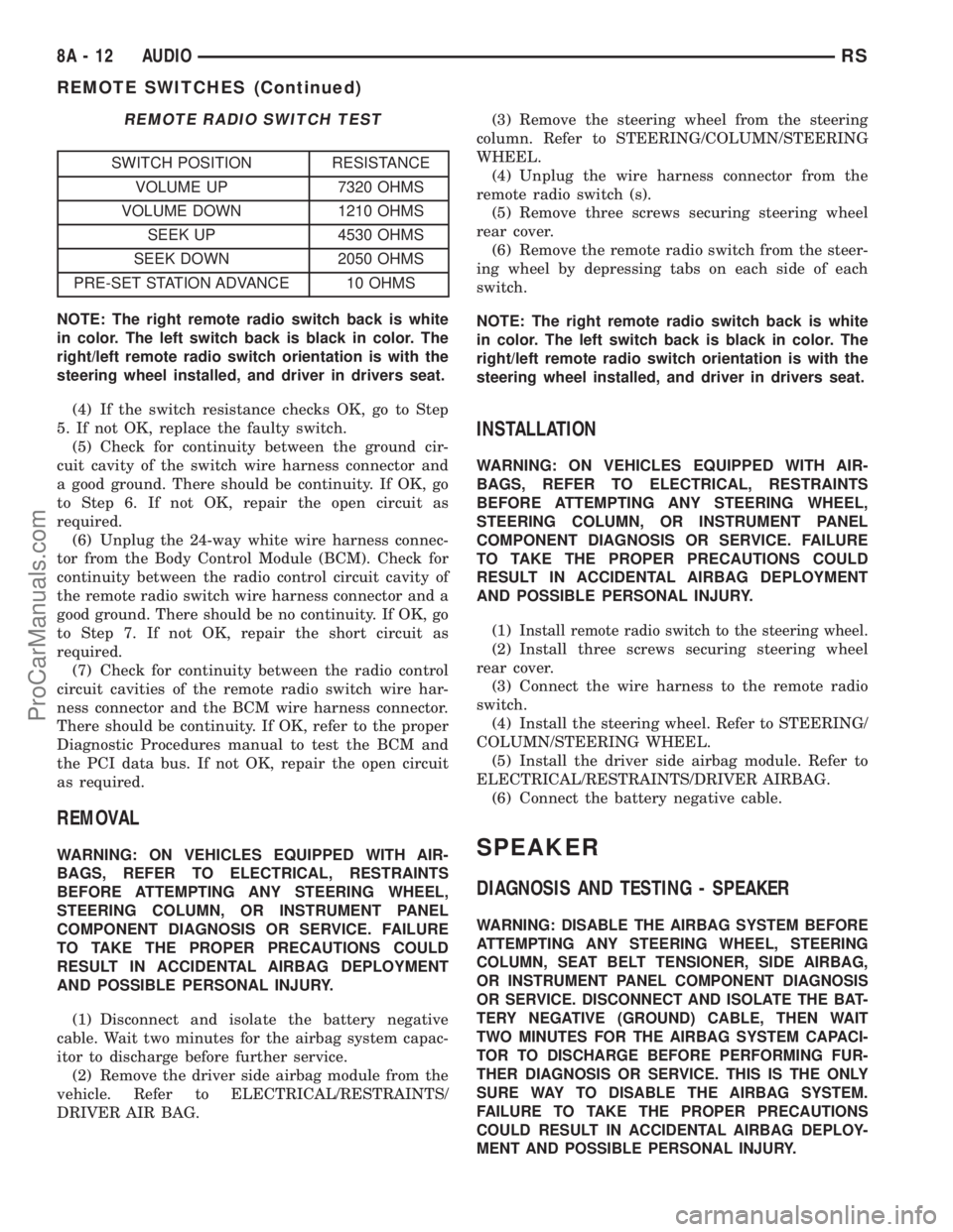 DODGE TOWN AND COUNTRY 2002  Service Manual REMOTE RADIO SWITCH TEST
SWITCH POSITION RESISTANCE
VOLUME UP 7320 OHMS
VOLUME DOWN 1210 OHMS
SEEK UP 4530 OHMS
SEEK DOWN 2050 OHMS
PRE-SET STATION ADVANCE 10 OHMS
NOTE: The right remote radio switch 