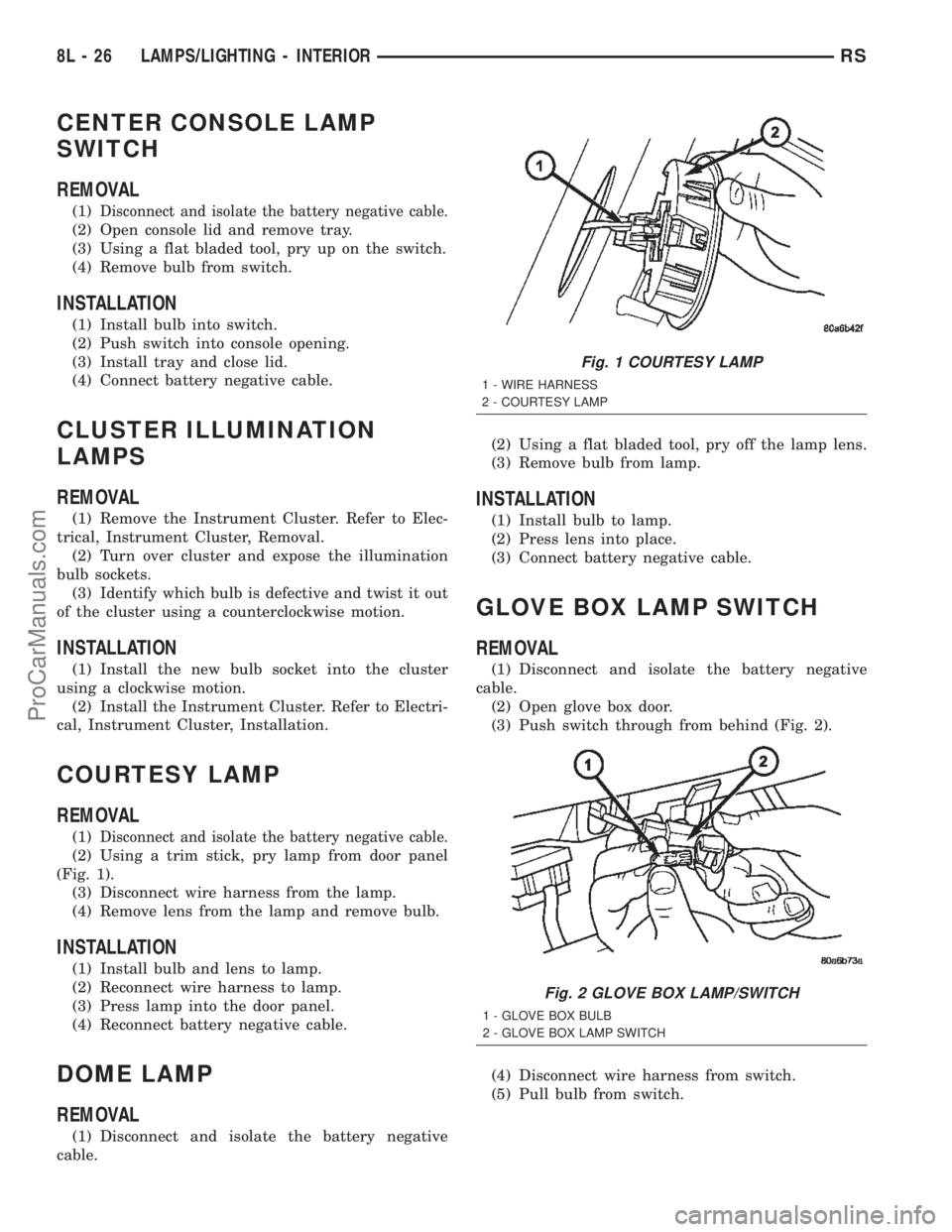 DODGE TOWN AND COUNTRY 2002  Service Manual CENTER CONSOLE LAMP
SWITCH
REMOVAL
(1)Disconnect and isolate the battery negative cable.
(2) Open console lid and remove tray.
(3) Using a flat bladed tool, pry up on the switch.
(4) Remove bulb from 