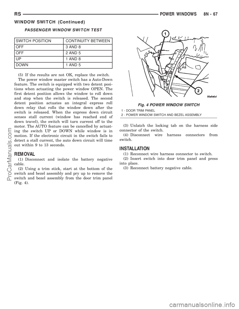 DODGE TOWN AND COUNTRY 2002  Service Manual PASSENGER WINDOW SWITCH TEST
SWITCH POSITION CONTINUITY BETWEEN
OFF 3 AND 8
OFF 2 AND 5
UP 1 AND 8
DOWN 1 AND 5
(5) If the results are not OK, replace the switch.
The power window master switch has a 