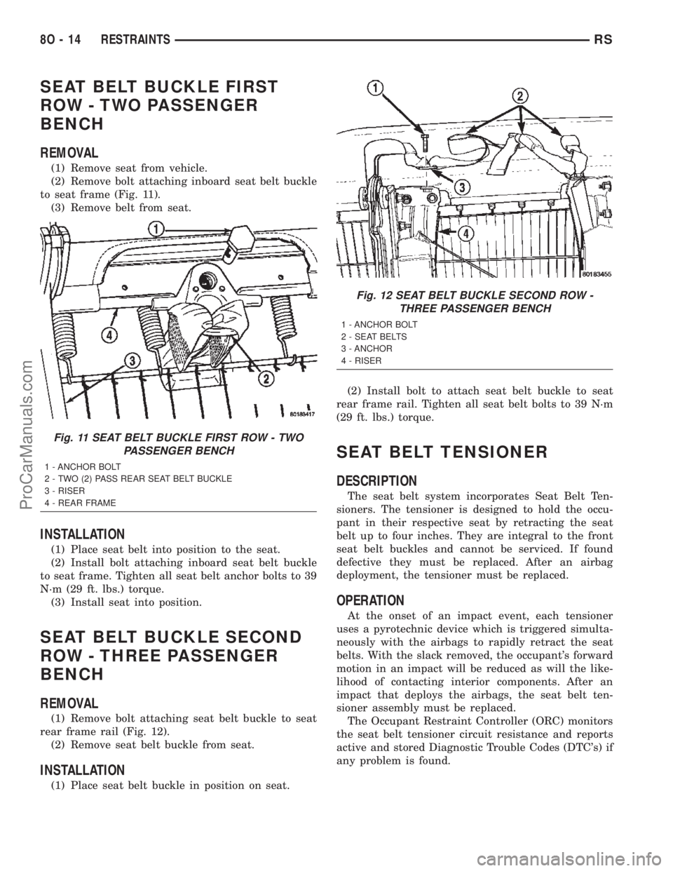 DODGE TOWN AND COUNTRY 2002  Service Manual SEAT BELT BUCKLE FIRST
ROW - TWO PASSENGER
BENCH
REMOVAL
(1) Remove seat from vehicle.
(2) Remove bolt attaching inboard seat belt buckle
to seat frame (Fig. 11).
(3) Remove belt from seat.
INSTALLATI
