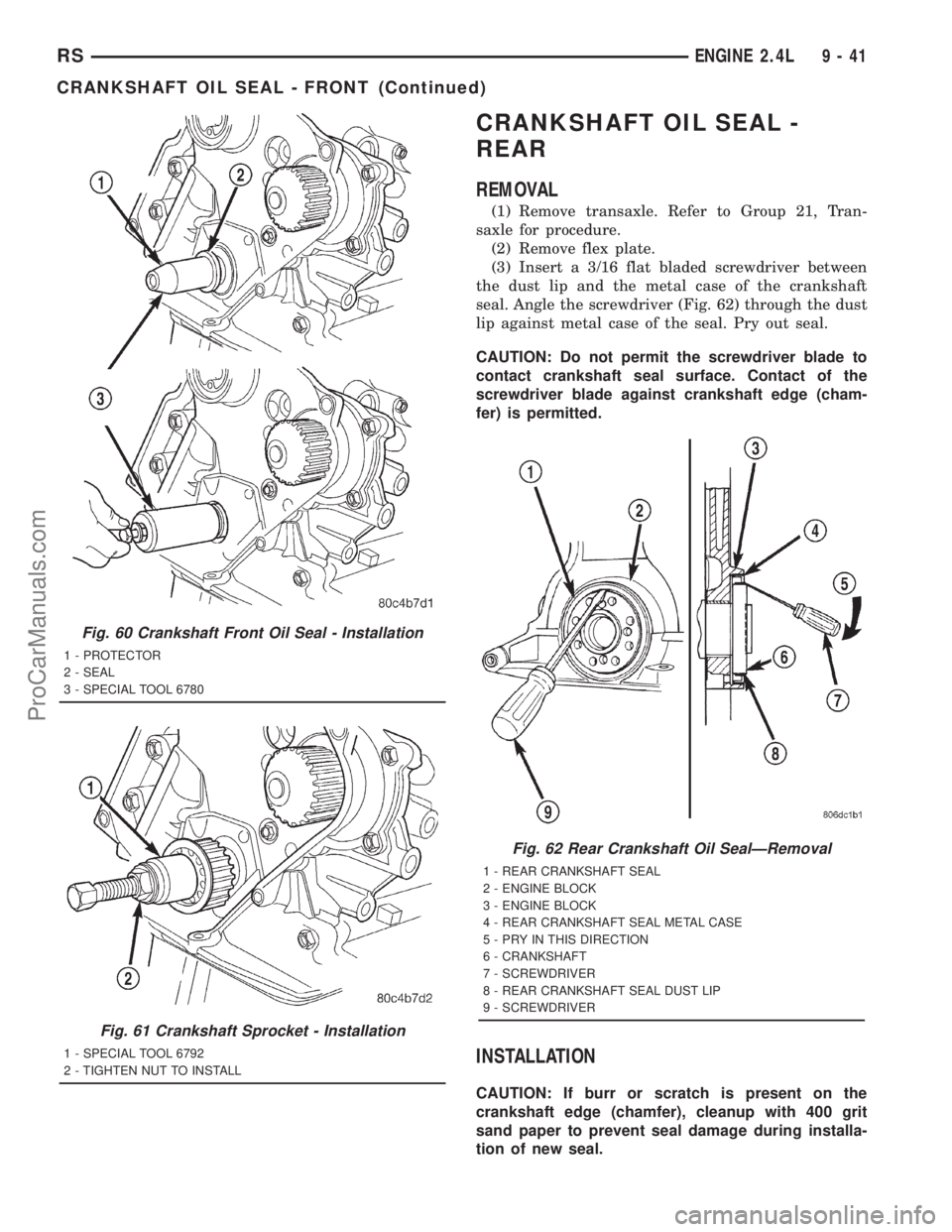 DODGE TOWN AND COUNTRY 2001 Service Manual CRANKSHAFT OIL SEAL -
REAR
REMOVAL
(1) Remove transaxle. Refer to Group 21, Tran-
saxle for procedure.
(2) Remove flex plate.
(3) Insert a 3/16 flat bladed screwdriver between
the dust lip and the met DODGE TOWN AND COUNTRY 2001 Service Manual CRANKSHAFT OIL SEAL -
REAR
REMOVAL
(1) Remove transaxle. Refer to Group 21, Tran-
saxle for procedure.
(2) Remove flex plate.
(3) Insert a 3/16 flat bladed screwdriver between
the dust lip and the met