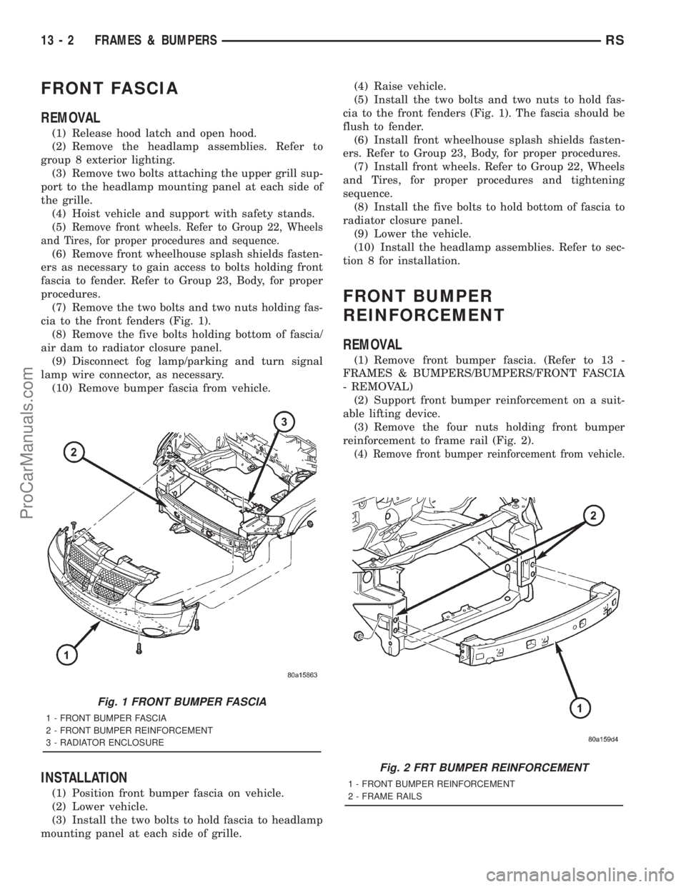 DODGE TOWN AND COUNTRY 2001  Service Manual FRONT FASCIA
REMOVAL
(1) Release hood latch and open hood.
(2) Remove the headlamp assemblies. Refer to
group 8 exterior lighting.
(3) Remove two bolts attaching the upper grill sup-
port to the headl