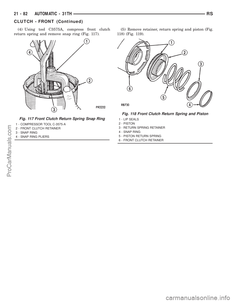 DODGE TOWN AND COUNTRY 2001  Service Manual (4) Using tool C3575A, compress front clutch
return spring and remove snap ring (Fig. 117).(5) Remove retainer, return spring and piston (Fig.
118) (Fig. 119).
Fig. 117 Front Clutch Return Spring Snap